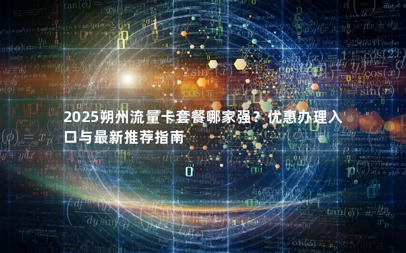 2025朔州流量卡套餐哪家强？优惠办理入口与最新推荐指南