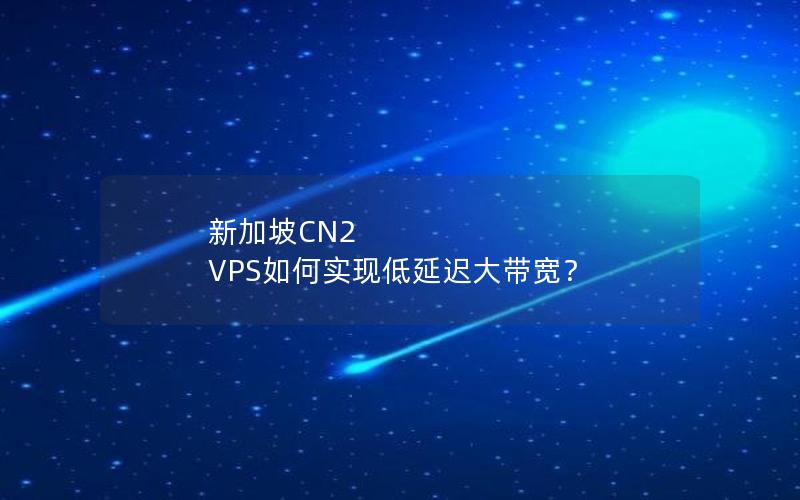 新加坡CN2 VPS如何实现低延迟大带宽？