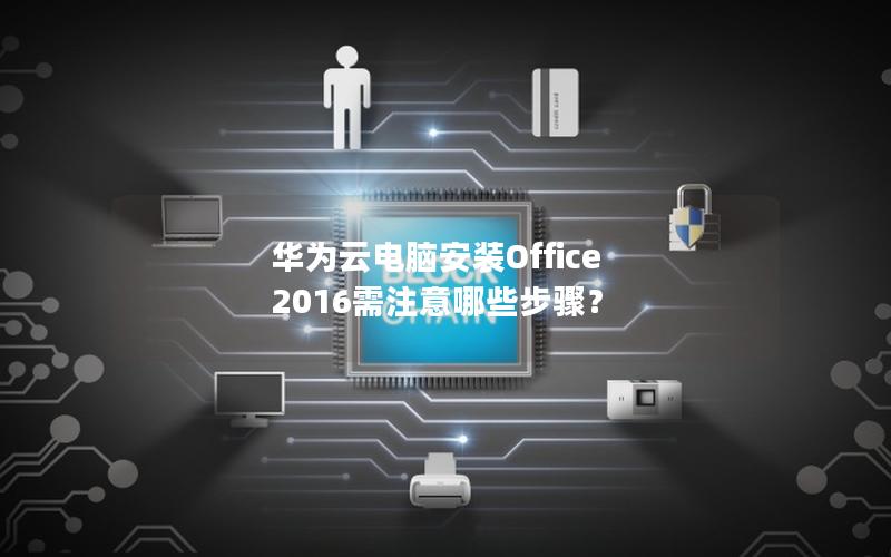 华为云电脑安装Office 2016需注意哪些步骤？