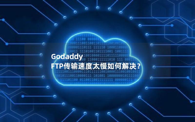 Godaddy FTP传输速度太慢如何解决？