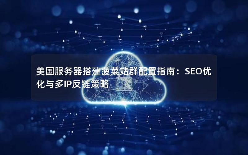 美国服务器搭建菠菜站群配置指南：SEO优化与多IP反链策略