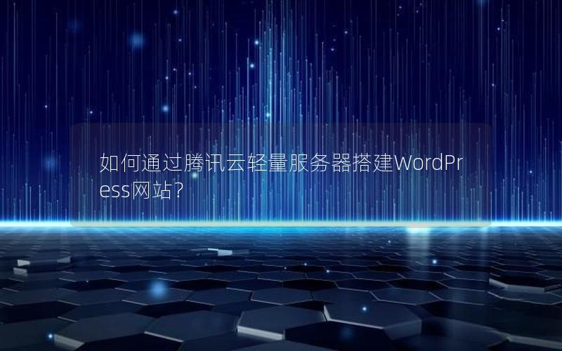 如何通过腾讯云轻量服务器搭建WordPress网站？