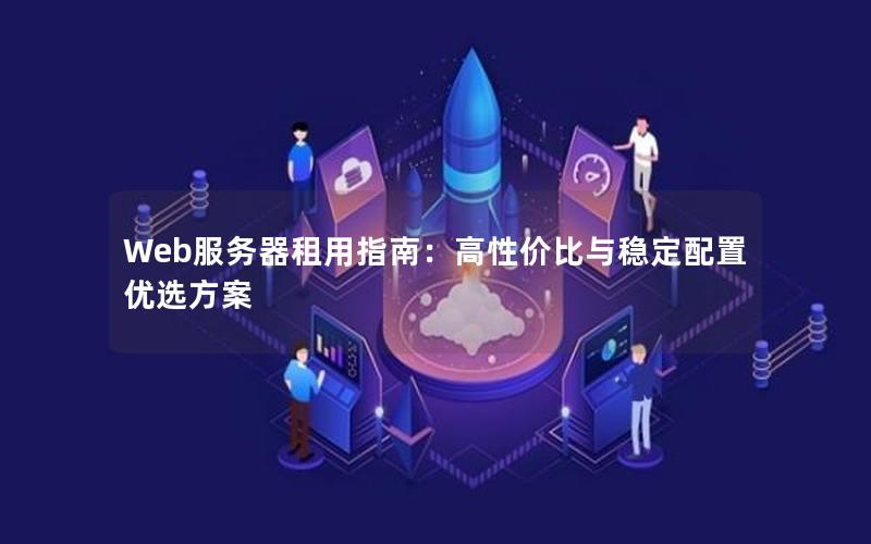 Web服务器租用指南：高性价比与稳定配置优选方案