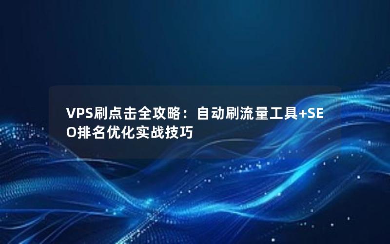 VPS刷点击全攻略：自动刷流量工具+SEO排名优化实战技巧