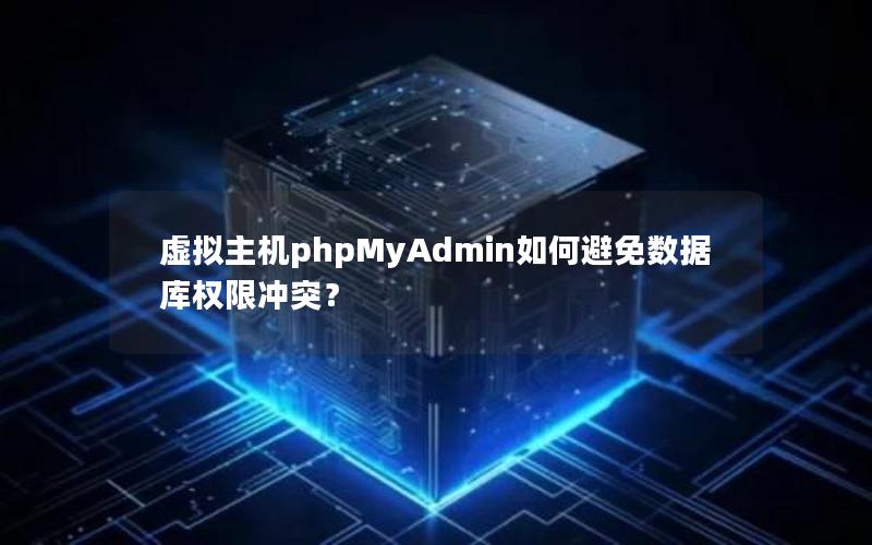 虚拟主机phpMyAdmin如何避免数据库权限冲突？