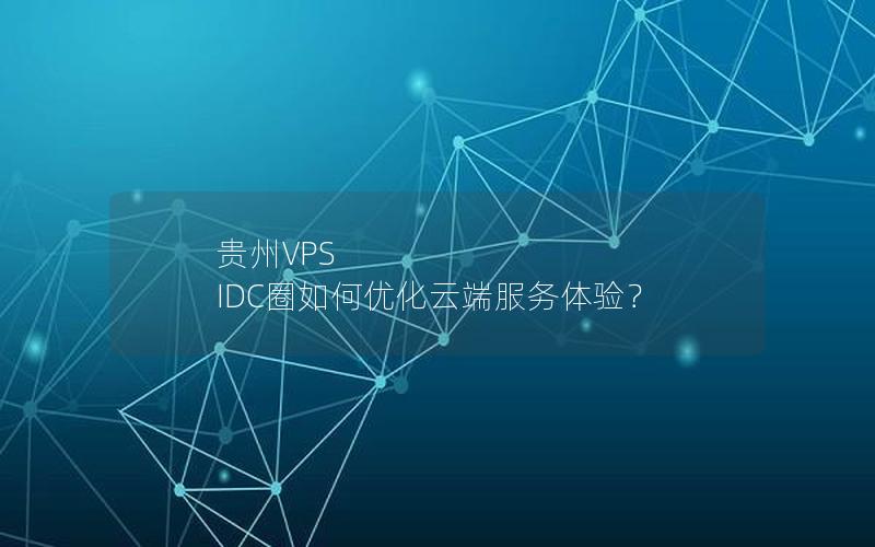 贵州VPS IDC圈如何优化云端服务体验？