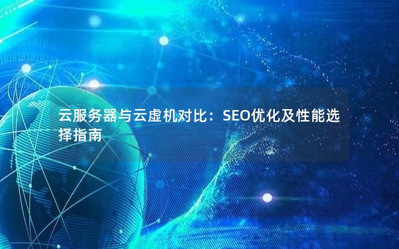 云服务器与云虚机对比：SEO优化及性能选择指南