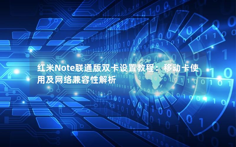 红米Note联通版双卡设置教程：移动卡使用及网络兼容性解析