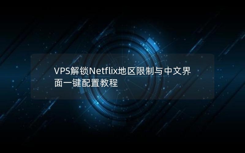 VPS解锁Netflix地区限制与中文界面一键配置教程