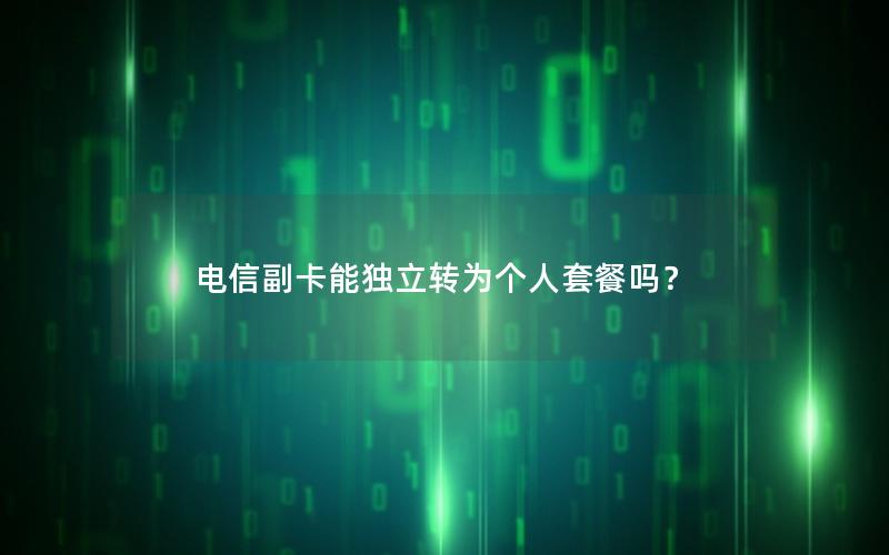 电信副卡能独立转为个人套餐吗？