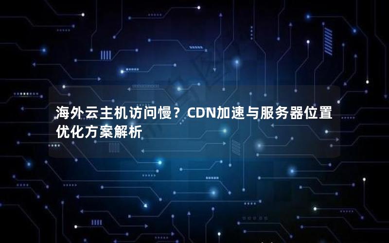 海外云主机访问慢？CDN加速与服务器位置优化方案解析