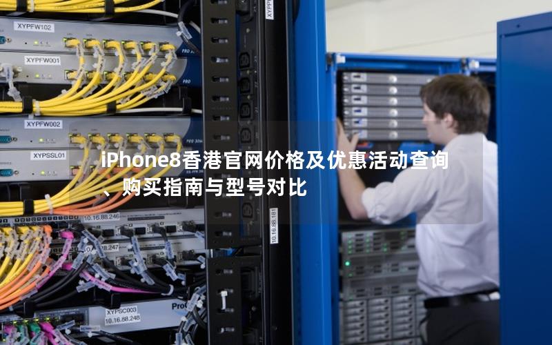 iPhone8香港官网价格及优惠活动查询、购买指南与型号对比