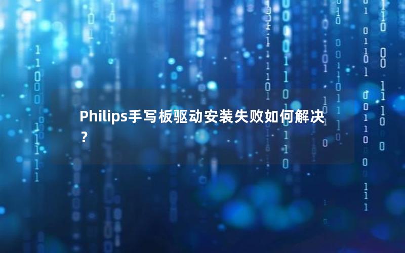 Philips手写板驱动安装失败如何解决？