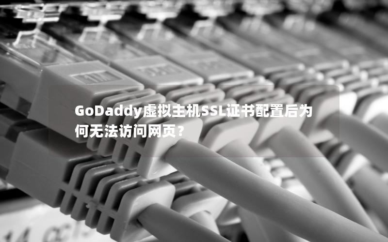 GoDaddy虚拟主机SSL证书配置后为何无法访问网页？