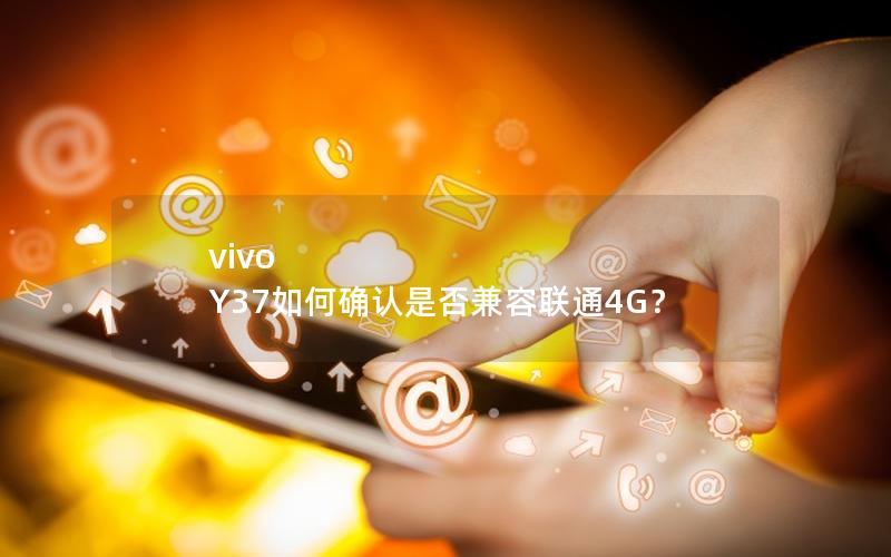 vivo Y37如何确认是否兼容联通4G？