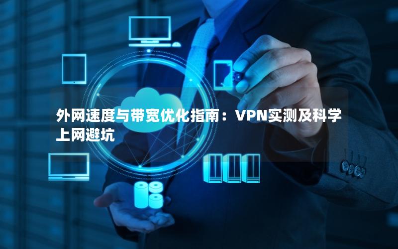 外网速度与带宽优化指南：VPN实测及科学上网避坑