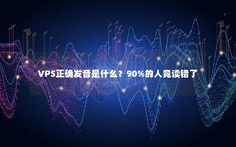 VPS正确发音是什么？90%的人竟读错了