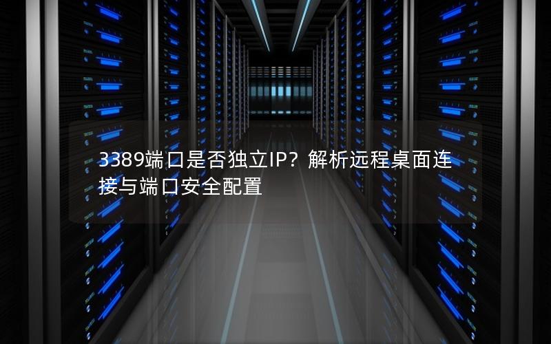 3389端口是否独立IP？解析远程桌面连接与端口安全配置