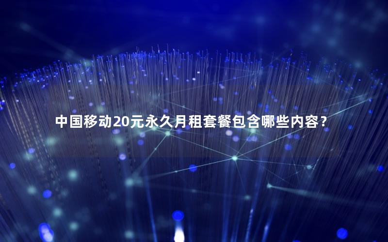 中国移动20元永久月租套餐包含哪些内容？