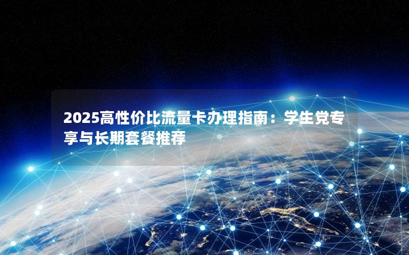 2025高性价比流量卡办理指南：学生党专享与长期套餐推荐