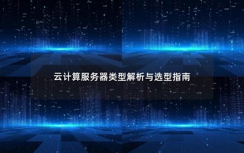 云计算服务器类型解析与选型指南