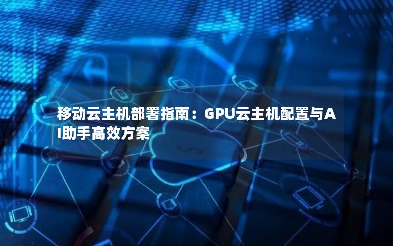 移动云主机部署指南：GPU云主机配置与AI助手高效方案