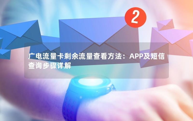 广电流量卡剩余流量查看方法：APP及短信查询步骤详解