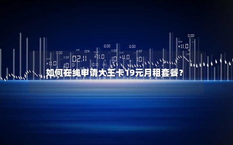 如何在线申请大王卡19元月租套餐？