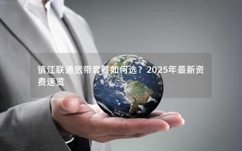 镇江联通宽带套餐如何选？2025年最新资费速览