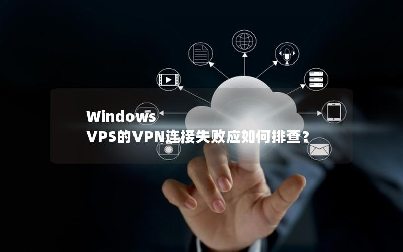 Windows VPS的VPN连接失败应如何排查？