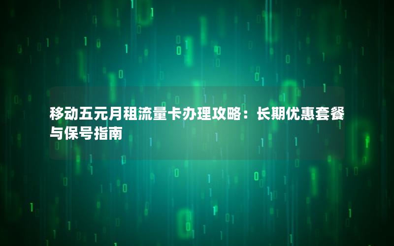 移动五元月租流量卡办理攻略：长期优惠套餐与保号指南