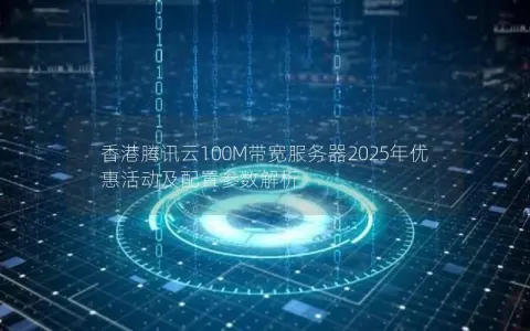 香港腾讯云100M带宽服务器2025年优惠活动及配置参数解析