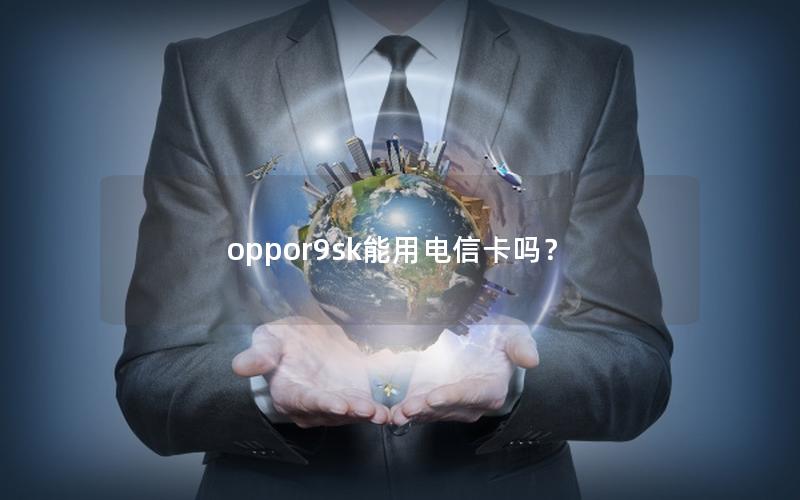 oppor9sk能用电信卡吗？