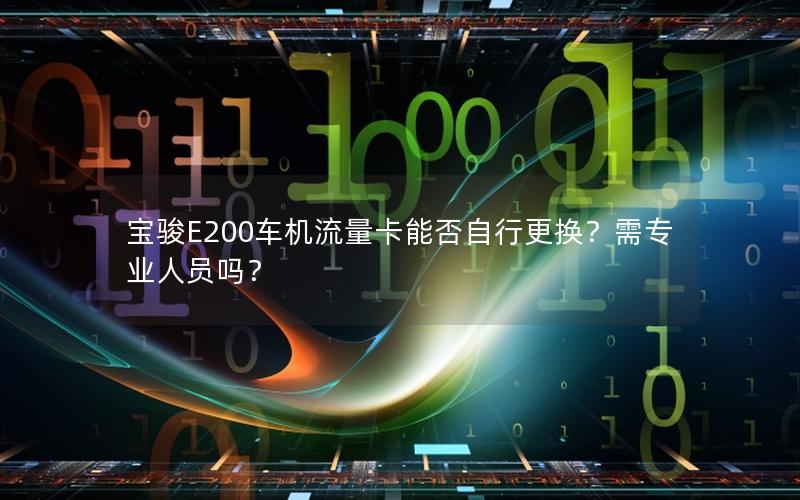 宝骏E200车机流量卡能否自行更换？需专业人员吗？