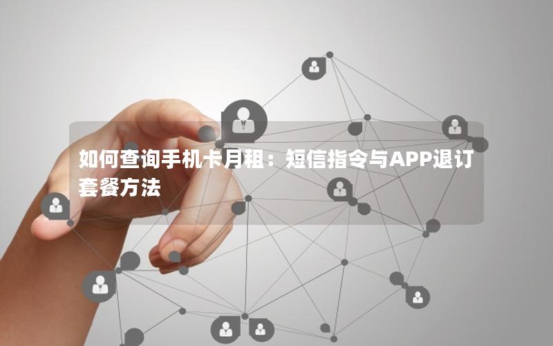 如何查询手机卡月租：短信指令与APP退订套餐方法