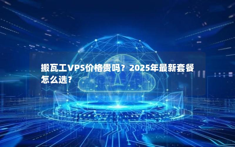 搬瓦工VPS价格贵吗？2025年最新套餐怎么选？