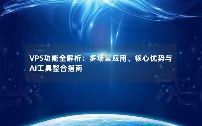 VPS功能全解析：多场景应用、核心优势与AI工具整合指南