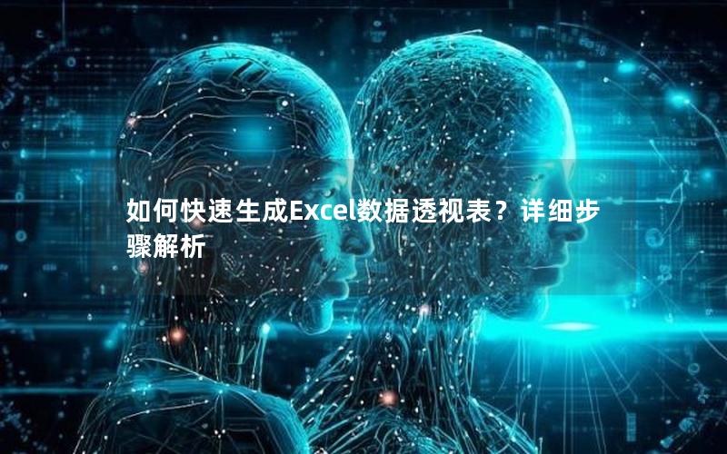 如何快速生成Excel数据透视表？详细步骤解析