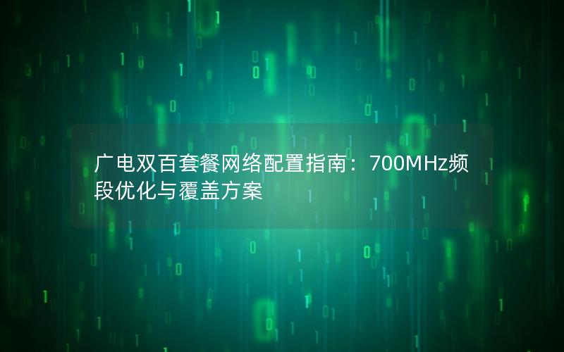 广电双百套餐网络配置指南：700MHz频段优化与覆盖方案