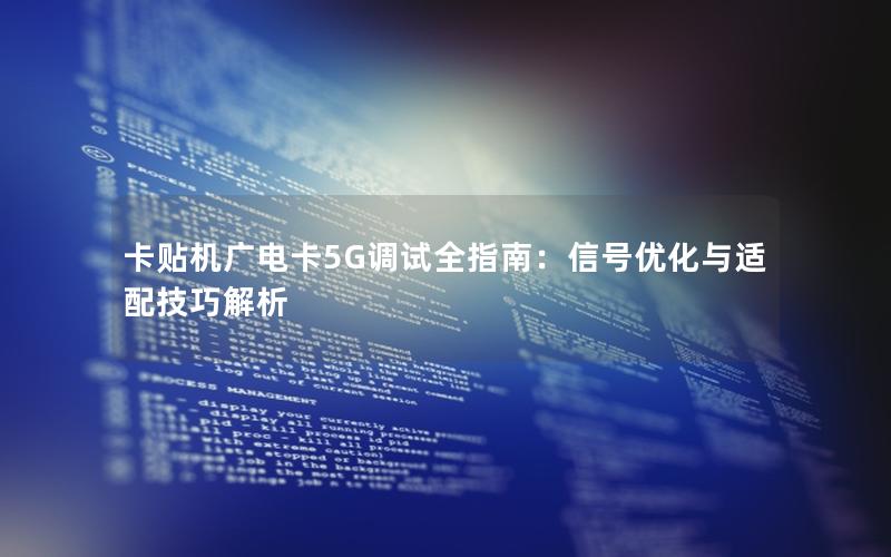 卡贴机广电卡5G调试全指南：信号优化与适配技巧解析