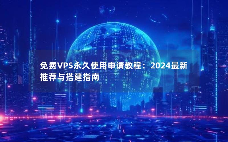 免费VPS永久使用申请教程：2024最新推荐与搭建指南