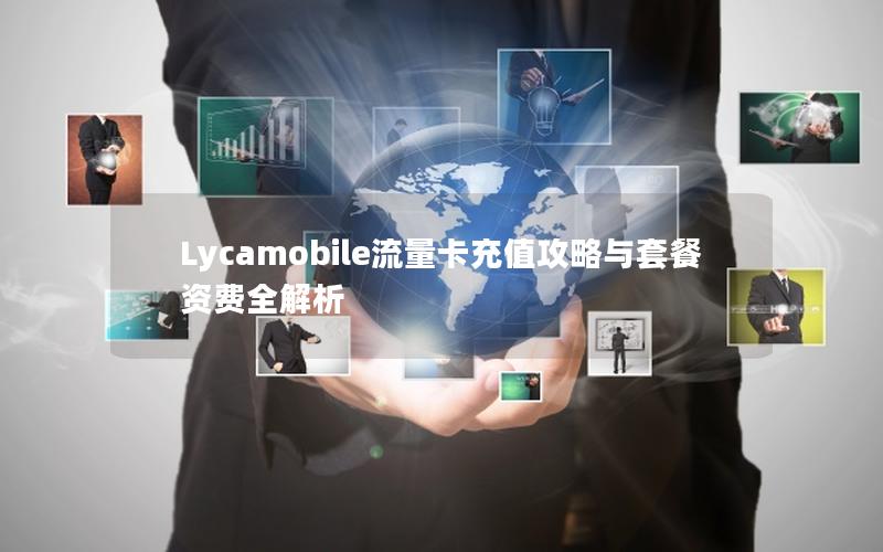 Lycamobile流量卡充值攻略与套餐资费全解析