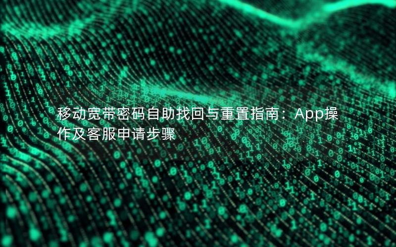 移动宽带密码自助找回与重置指南：App操作及客服申请步骤