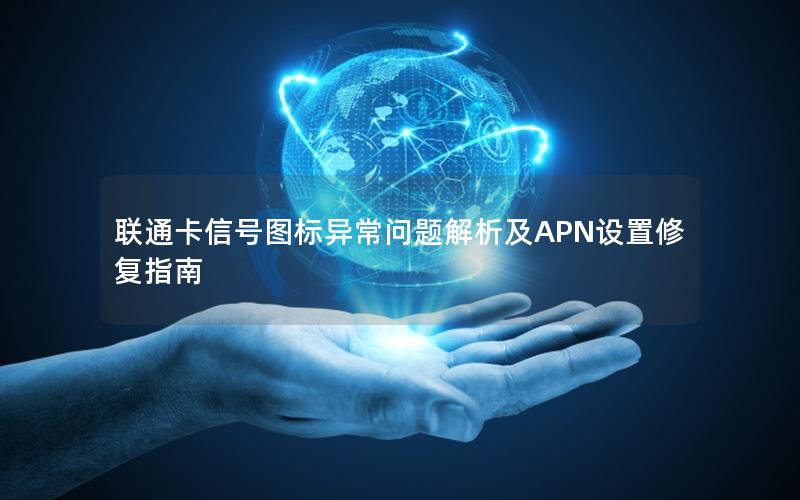 联通卡信号图标异常问题解析及APN设置修复指南