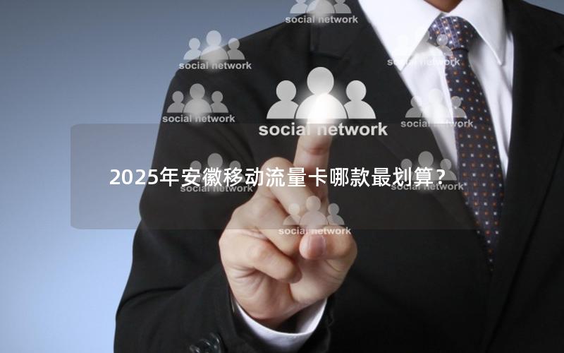 2025年安徽移动流量卡哪款最划算？