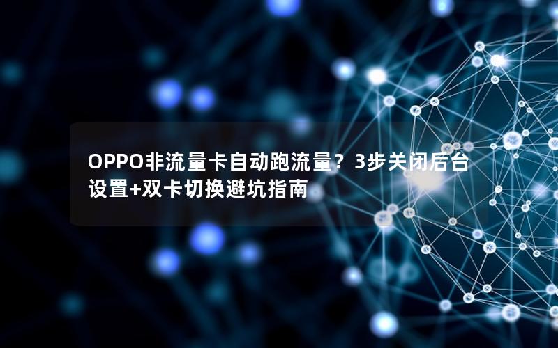 OPPO非流量卡自动跑流量？3步关闭后台设置+双卡切换避坑指南