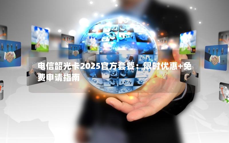 电信韶光卡2025官方套餐：限时优惠+免费申请指南