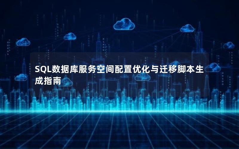 SQL数据库服务空间配置优化与迁移脚本生成指南