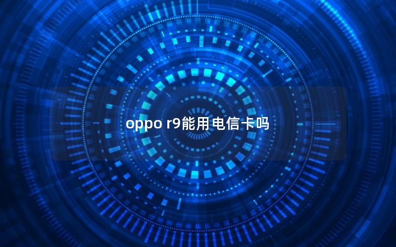 oppo r9能用电信卡吗