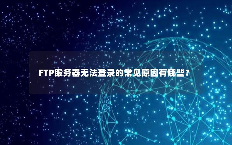 FTP服务器无法登录的常见原因有哪些？